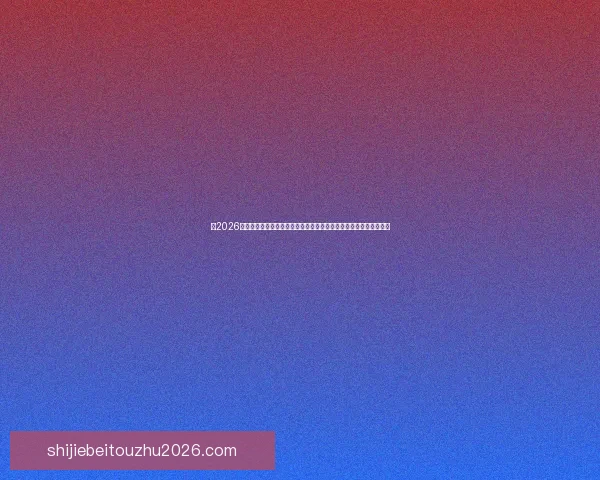 从2026世界杯夺冠赔率剧烈变化看各强队实力格局与黑马机会冷门走势解析