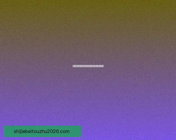 世界杯竞猜胜负平台全面解析与投注技巧全攻略