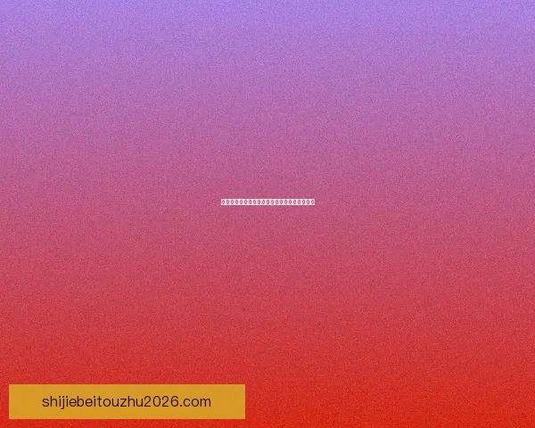 世界杯赛前盘口深度解析与投注技巧全方位指南