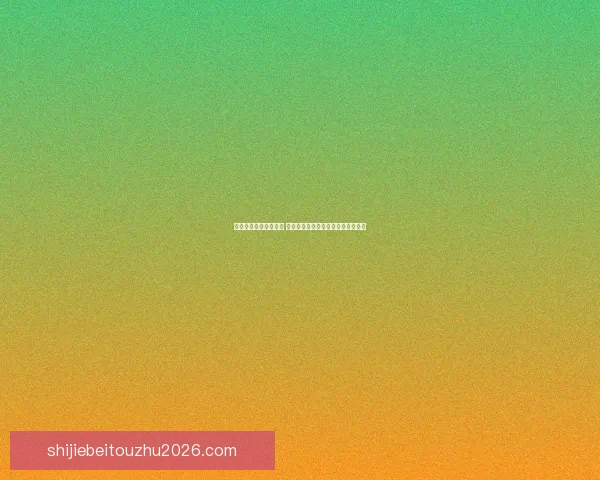 世界杯竞猜赔率大比拼 精选数据分析助你精准预测比赛结果