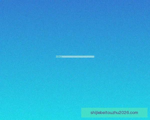 2026年世界杯经典对决盘点：激情时刻与历史性瞬间的完美呈现