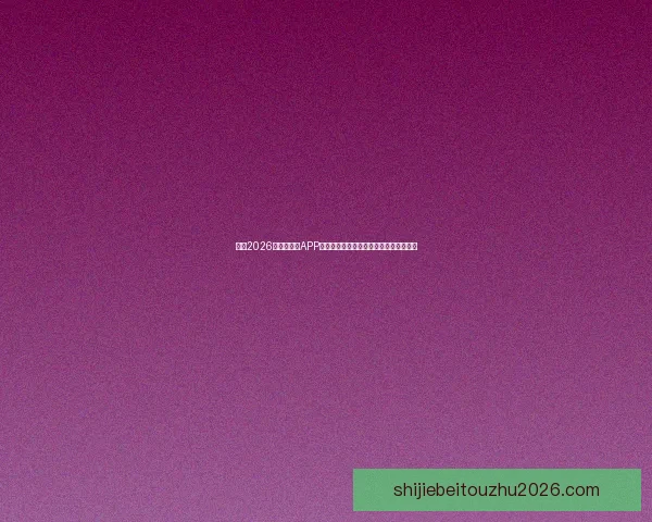 推荐2026世界杯竞猜APP合集:畅享极速预测与精彩赛事互动体验 推荐2026世界杯竞猜APP合集:畅享极速预测与精彩赛事互动体验